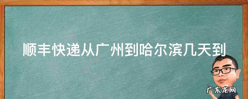 顺丰快递从广州到哈尔滨几天到