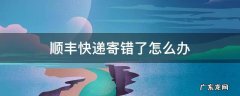 顺丰快递寄错了怎么办