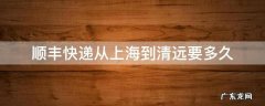 顺丰快递从上海到清远要多久