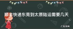 顺丰快递东莞到太原陆运需要几天
