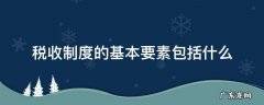 税收制度的基本要素包括什么