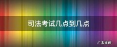 司法考试几点到几点