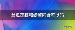 丝瓜莲藕和螃蟹同食可以吗