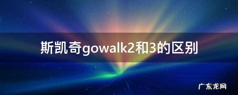 斯凯奇gowalk2和3的区别