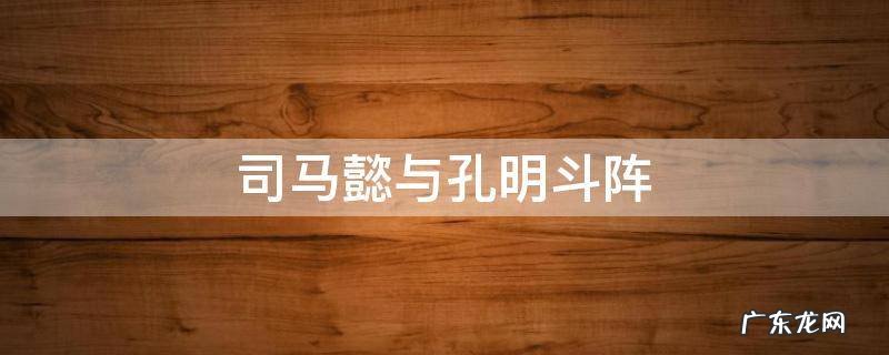 司马懿与孔明斗阵