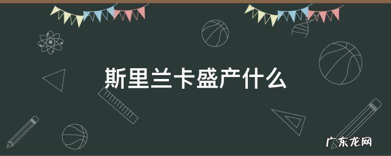 斯里兰卡盛产什么