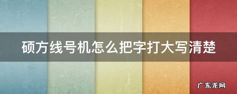 硕方线号机怎么把字打大写清楚