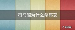司马昭为什么杀邓艾