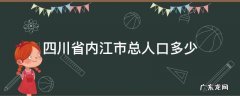 四川省内江市总人口多少