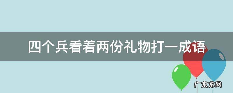 四个兵看着两份礼物打一成语
