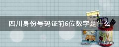 四川身份号码证前6位数字是什么