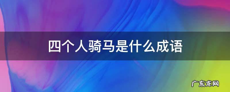 四个人骑马是什么成语