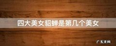 四大美女貂蝉是第几个美女