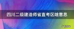 四川二级建造师省直考区啥意思