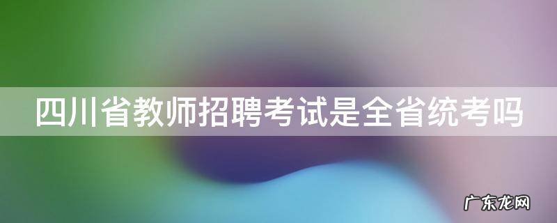 四川省教师招聘考试是全省统考吗