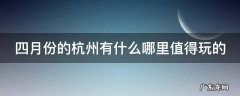 四月份的杭州有什么哪里值得玩的