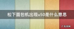 松下面包机出现u50是什么意思
