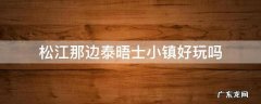 松江那边泰晤士小镇好玩吗