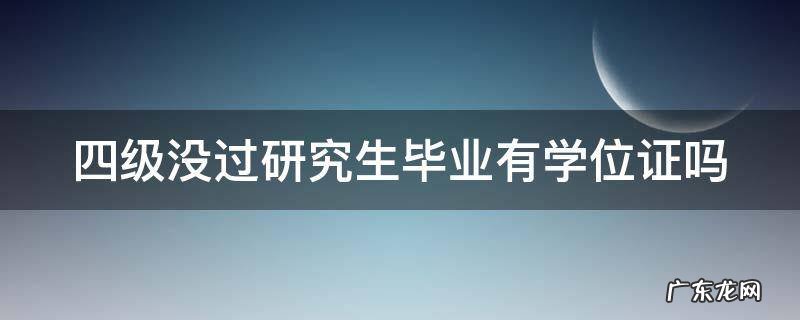 四级没过研究生毕业有学位证吗