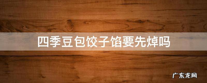 四季豆包饺子馅要先焯吗