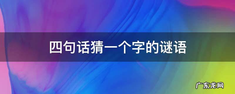 四句话猜一个字的谜语