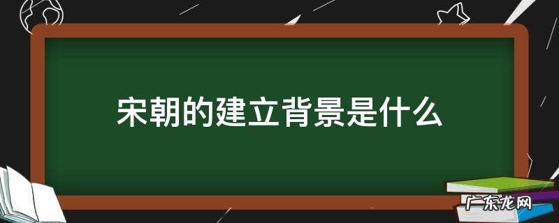 宋朝的建立背景是什么