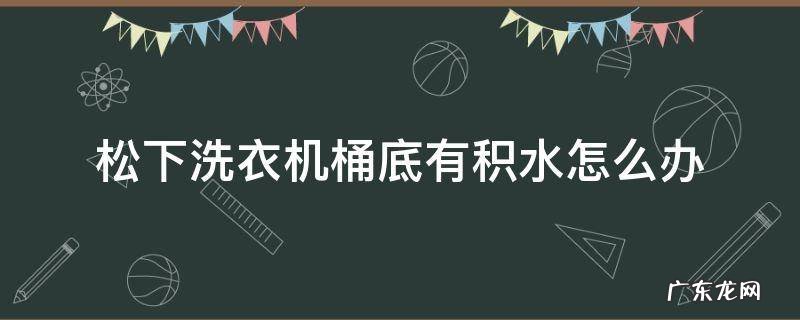 松下洗衣机桶底有积水怎么办