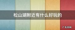松山湖附近有什么好玩的