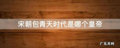 宋朝包青天时代是哪个皇帝