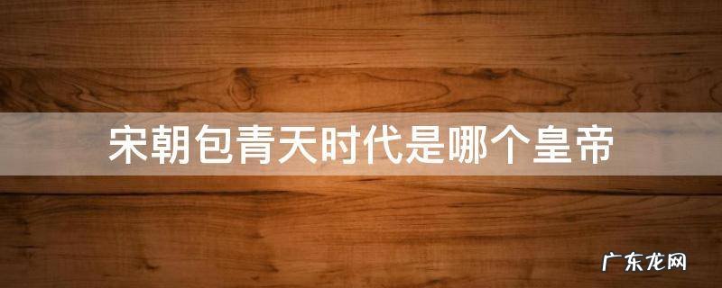 宋朝包青天时代是哪个皇帝