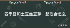 四季豆和土豆丝豆芽一起吃会怎么