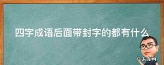 四字成语后面带封字的都有什么