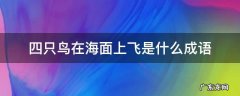 四只鸟在海面上飞是什么成语