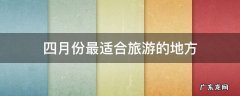 四月份最适合旅游的地方