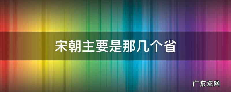 宋朝主要是那几个省