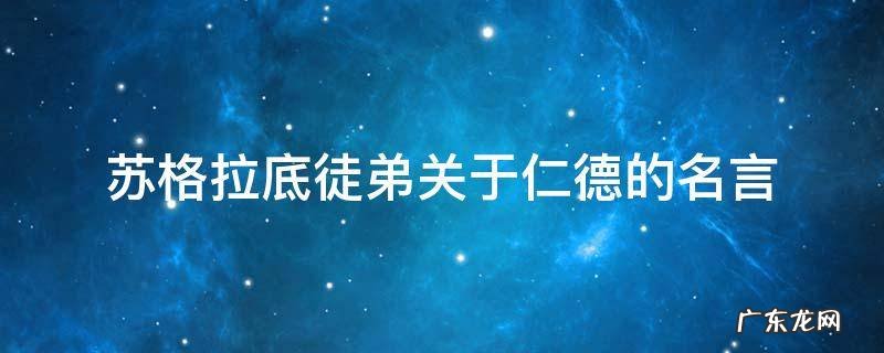 苏格拉底徒弟关于仁德的名言