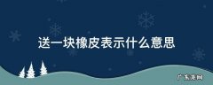 送一块橡皮表示什么意思