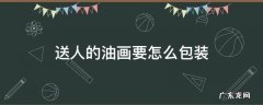 送人的油画要怎么包装