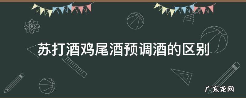 苏打酒鸡尾酒预调酒的区别