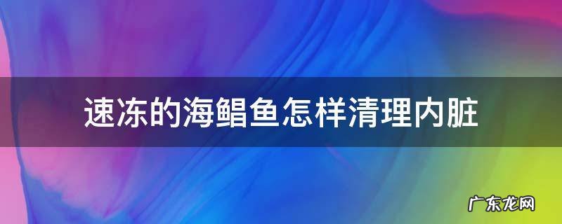 速冻的海鲳鱼怎样清理内脏
