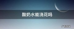 酸奶水能浇花吗