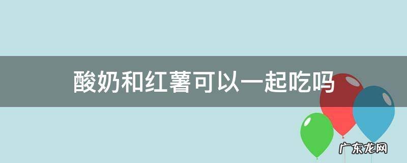 酸奶和红薯可以一起吃吗