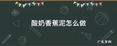 酸奶香蕉泥怎么做