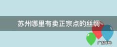 苏州哪里有卖正宗点的丝绸