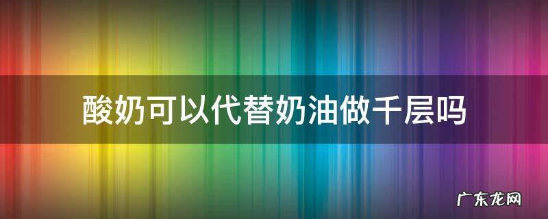 酸奶可以代替奶油做千层吗