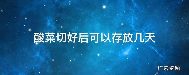 酸菜切好后可以存放几天