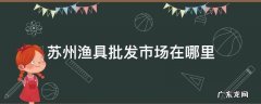 苏州渔具批发市场在哪里