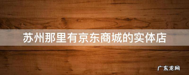 苏州那里有京东商城的实体店