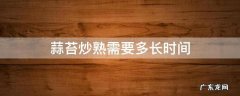 蒜苔炒熟需要多长时间