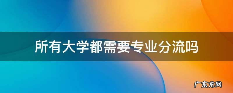 所有大学都需要专业分流吗